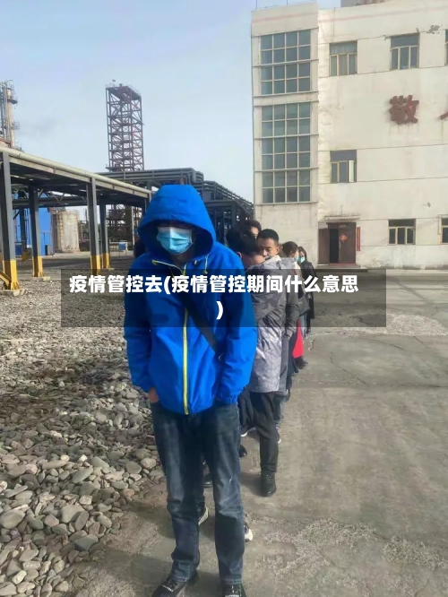 疫情管控去(疫情管控期间什么意思)-第2张图片