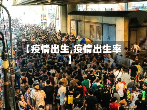 【疫情出生,疫情出生率】-第3张图片
