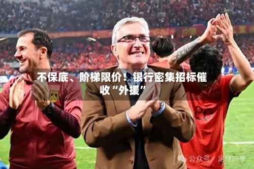 不保底、阶梯限价！银行密集招标催收“外援”-第3张图片