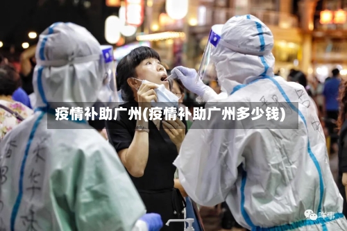 疫情补助广州(疫情补助广州多少钱)-第2张图片