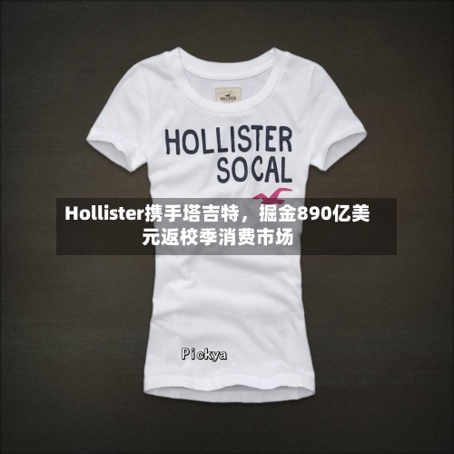 Hollister携手塔吉特，掘金890亿美元返校季消费市场
