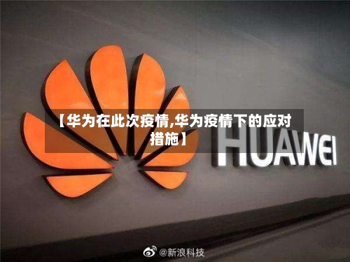 【华为在此次疫情,华为疫情下的应对措施】-第2张图片