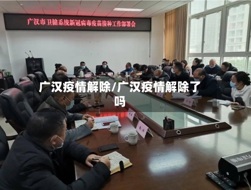 广汉疫情解除/广汉疫情解除了吗