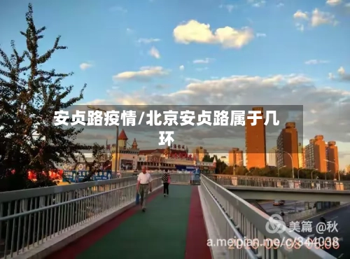 安贞路疫情/北京安贞路属于几环-第2张图片