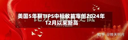美国5年期TIPS中标收益率创2024年12月以来新高