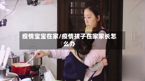 疫情宝宝在家/疫情孩子在家家长怎么办-第2张图片