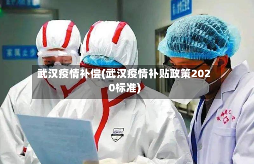武汉疫情补偿(武汉疫情补贴政策2020标准)