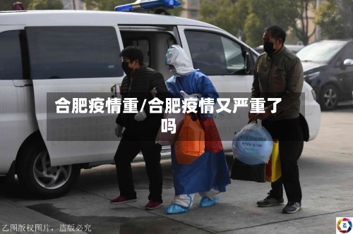 合肥疫情重/合肥疫情又严重了吗-第2张图片