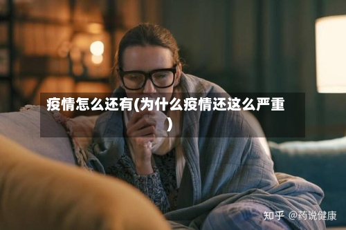 疫情怎么还有(为什么疫情还这么严重)