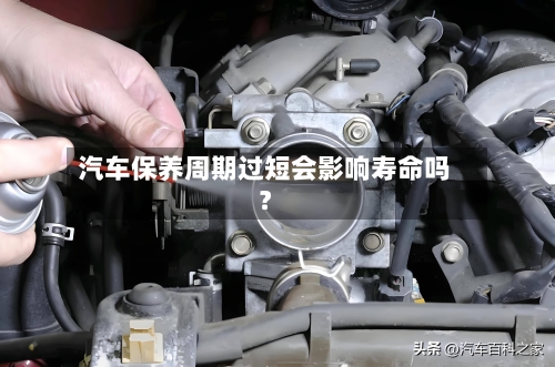 汽车保养周期过短会影响寿命吗？