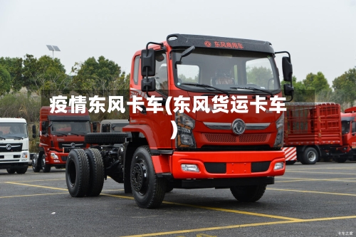 疫情东风卡车(东风货运卡车)