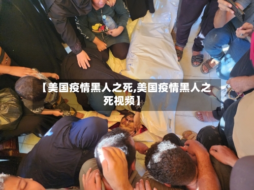 【美国疫情黑人之死,美国疫情黑人之死视频】-第2张图片