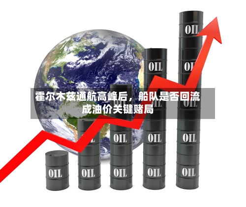霍尔木兹通航高峰后	，船队是否回流成油价关键赌局-第2张图片