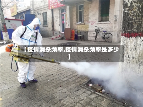 【疫情消杀频率,疫情消杀频率是多少】-第1张图片