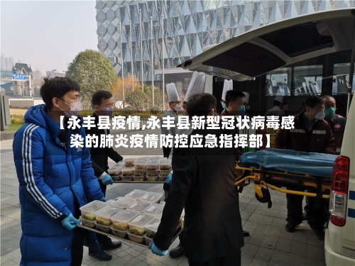 【永丰县疫情,永丰县新型冠状病毒感染的肺炎疫情防控应急指挥部】