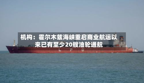 机构：霍尔木兹海峡重启商业航运以来已有至少20艘油轮通航-第2张图片