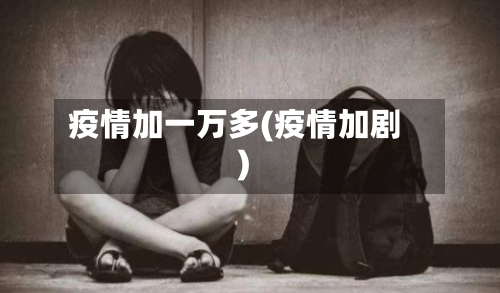 疫情加一万多(疫情加剧)-第3张图片