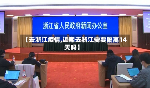 【去浙江疫情,近期去浙江需要隔离14天吗】-第3张图片