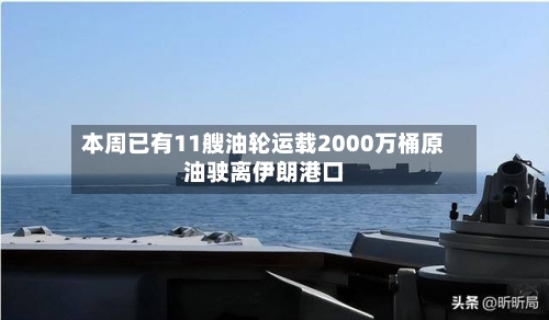 本周已有11艘油轮运载2000万桶原油驶离伊朗港口