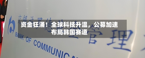 资金狂涌！全球科技升温，公募加速布局韩国赛道-第3张图片
