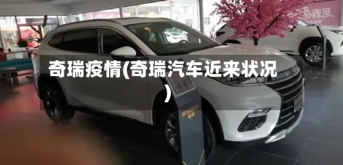 奇瑞疫情(奇瑞汽车近来状况)-第3张图片