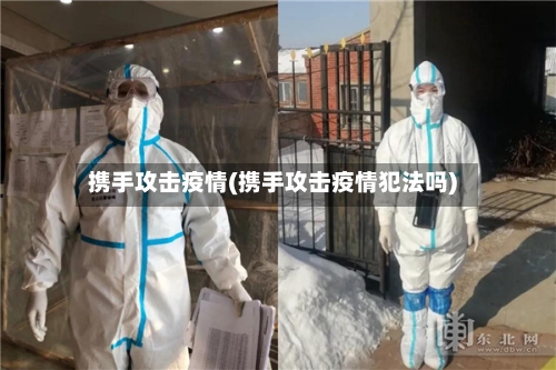 携手攻击疫情(携手攻击疫情犯法吗)