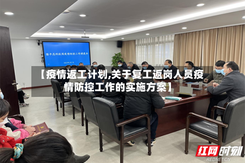 【疫情返工计划,关于复工返岗人员疫情防控工作的实施方案】