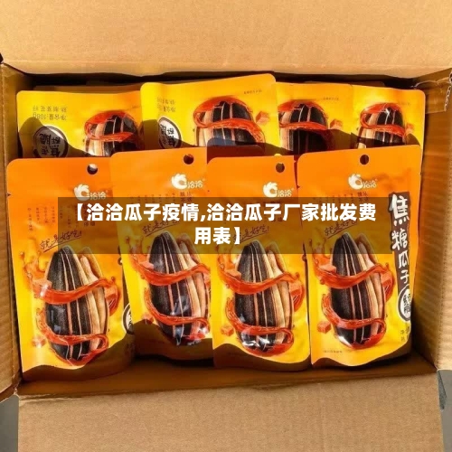 【洽洽瓜子疫情,洽洽瓜子厂家批发费用表】-第2张图片