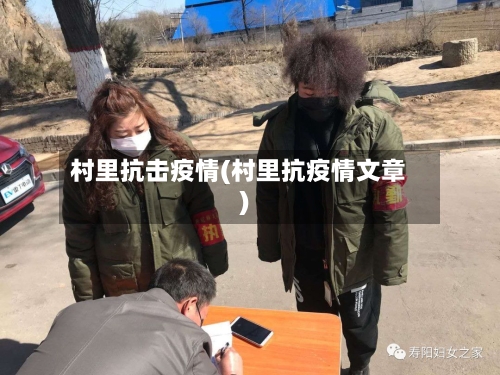 村里抗击疫情(村里抗疫情文章)-第2张图片