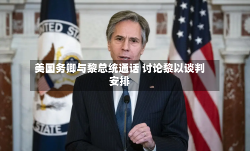 美国务卿与黎总统通话 讨论黎以谈判安排