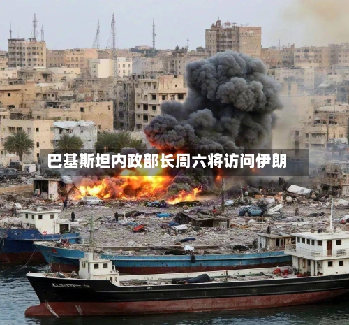 巴基斯坦内政部长周六将访问伊朗