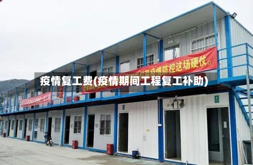 疫情复工费(疫情期间工程复工补助)