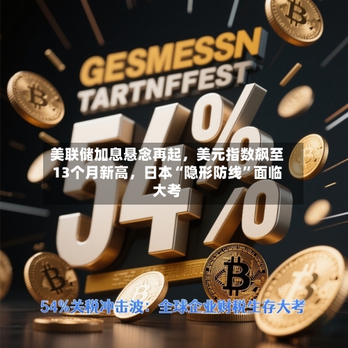 美联储加息悬念再起，美元指数飙至13个月新高	，日本“隐形防线”面临大考-第3张图片