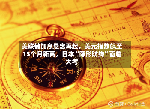 美联储加息悬念再起	，美元指数飙至13个月新高，日本“隐形防线	”面临大考-第2张图片