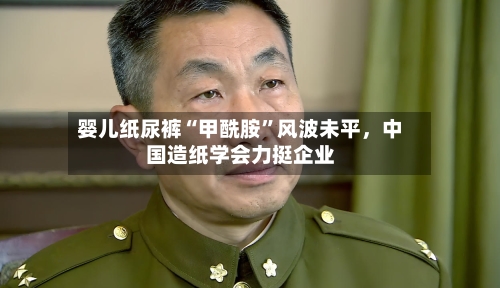 婴儿纸尿裤“甲酰胺	”风波未平，中国造纸学会力挺企业-第2张图片