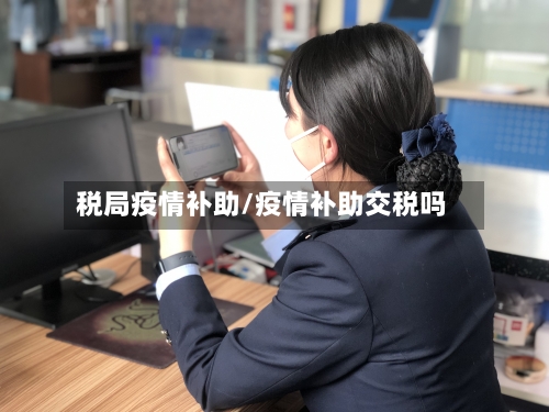 税局疫情补助/疫情补助交税吗