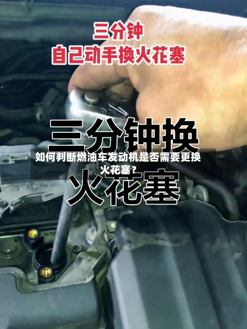 如何判断燃油车发动机是否需要更换火花塞？