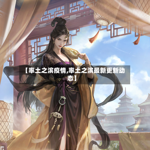 【率土之滨疫情,率土之滨最新更新动态】