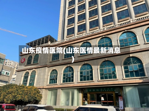 山东疫情医院(山东医情最新消息)