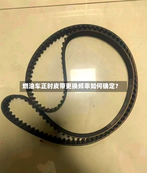 燃油车正时皮带更换频率如何确定?-第3张图片
