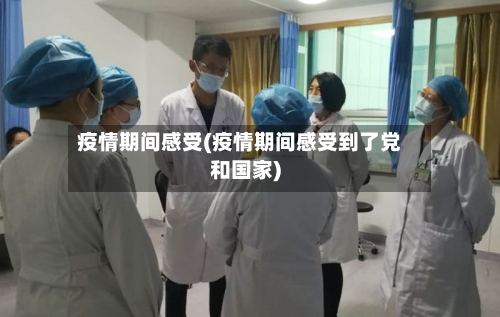 疫情期间感受(疫情期间感受到了党和国家)