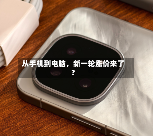 从手机到电脑	，新一轮涨价来了？-第2张图片
