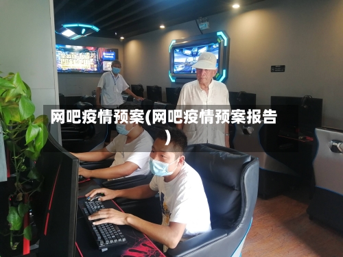 网吧疫情预案(网吧疫情预案报告)-第2张图片