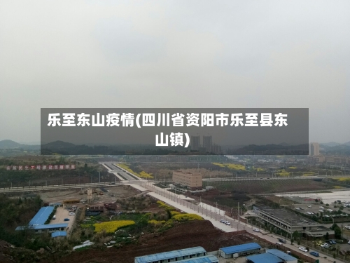 乐至东山疫情(四川省资阳市乐至县东山镇)