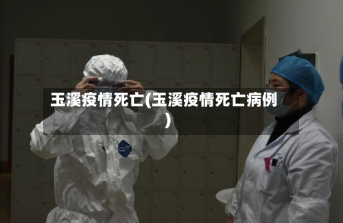 玉溪疫情死亡(玉溪疫情死亡病例)-第2张图片
