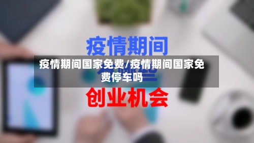 疫情期间国家免费/疫情期间国家免费停车吗-第3张图片