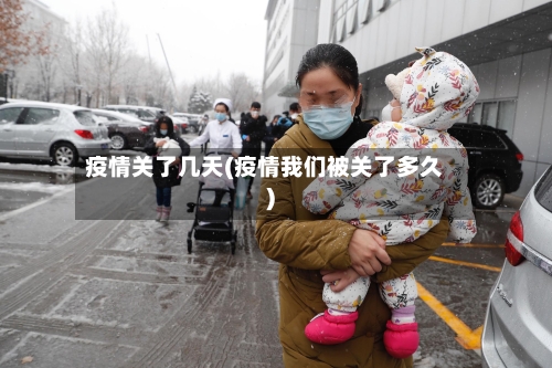 疫情关了几天(疫情我们被关了多久)-第3张图片