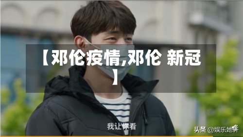 【邓伦疫情,邓伦 新冠】-第2张图片