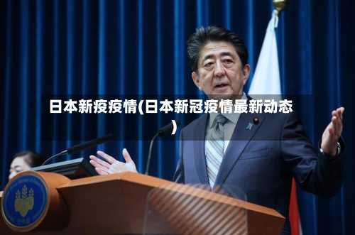 日本新疫疫情(日本新冠疫情最新动态)