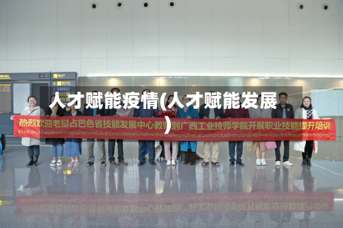 人才赋能疫情(人才赋能发展)